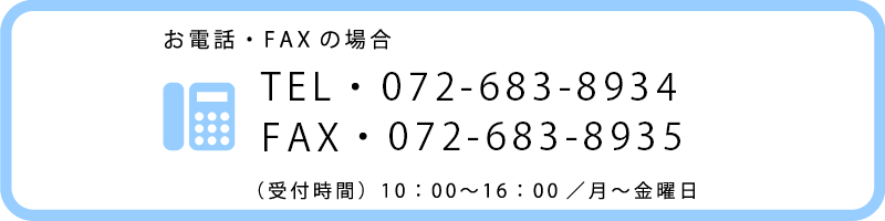 お電話・FAX の場合TEL・072-674-8934FAX・072-674-8338 (受付時間)10:00~16:00 /月~金曜日