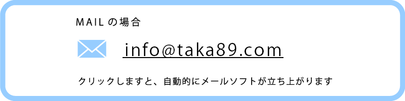 info@taka89.com クリックしますと、自動的にメールソフトが立ち上がります